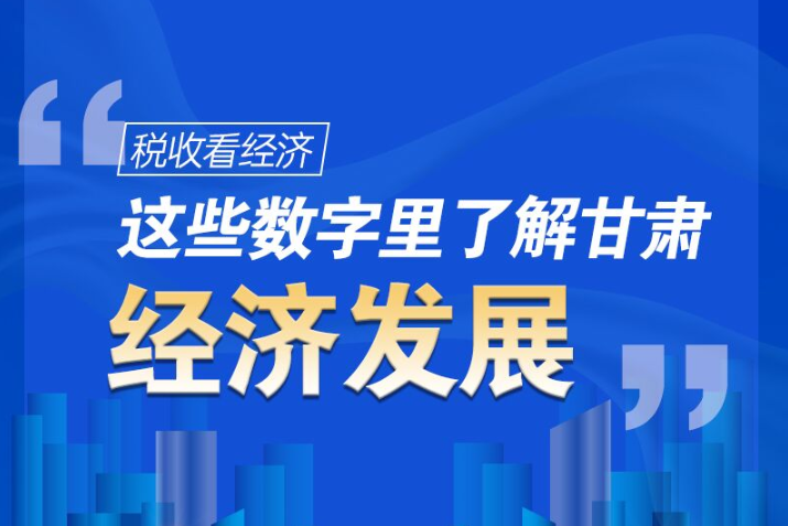 圖解|稅收看經(jīng)濟(jì)，這些數(shù)字里了解甘肅經(jīng)濟(jì)發(fā)展