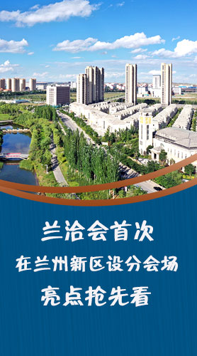圖解|蘭洽會首次在蘭州新區(qū)設(shè)分會場，亮點搶先看！