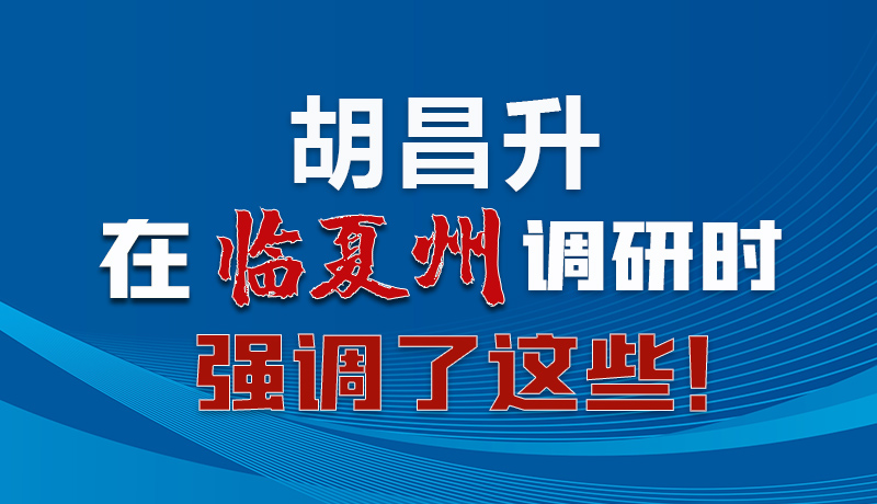 圖解|胡昌升在臨夏州調(diào)研時強(qiáng)調(diào)了這些！