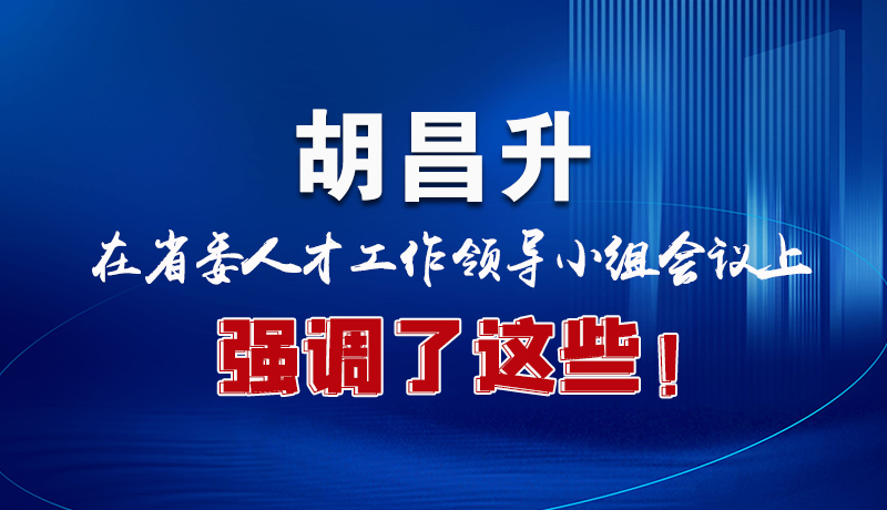 圖解|胡昌升在省委人才工作領(lǐng)導(dǎo)小組會議上強調(diào)了這些！