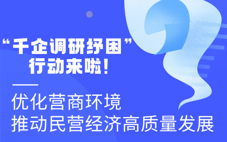 圖解丨“千企調(diào)研紓困”行動來啦！優(yōu)化營商環(huán)境 推動民營經(jīng)濟高質(zhì)量發(fā)展