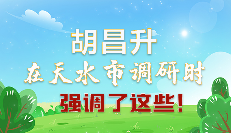 圖解|胡昌升在天水市調(diào)研時強(qiáng)調(diào)了這些！