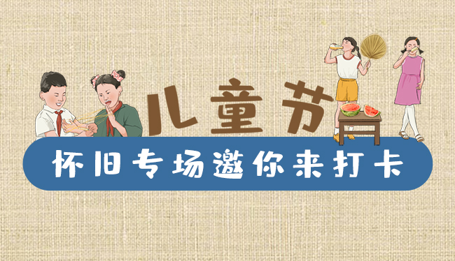 手繪長圖|兒童節(jié)，懷舊專場邀你來打卡！