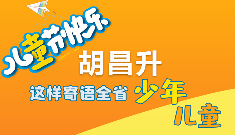 圖解|六一快樂！胡昌升這樣寄語全省少年兒童