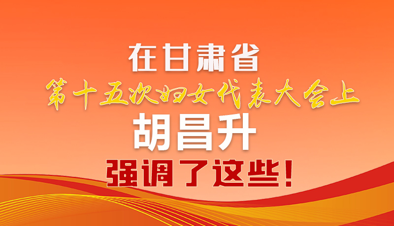  圖解|在甘肅省第十五次婦女代表大會上 胡昌升強(qiáng)調(diào)了這些！