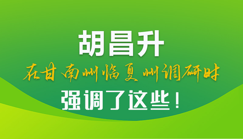 圖解|胡昌升在甘南州臨夏州調(diào)研時強調(diào)了這些！