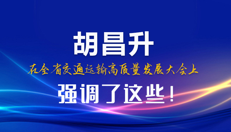 圖解|胡昌升在全省交通運(yùn)輸高質(zhì)量發(fā)展大會上強(qiáng)調(diào)了這些！