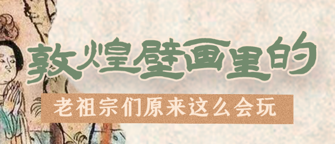 千年石窟 匠心傳承|看，敦煌壁畫里的“老祖宗們”原來這么會(huì)玩！