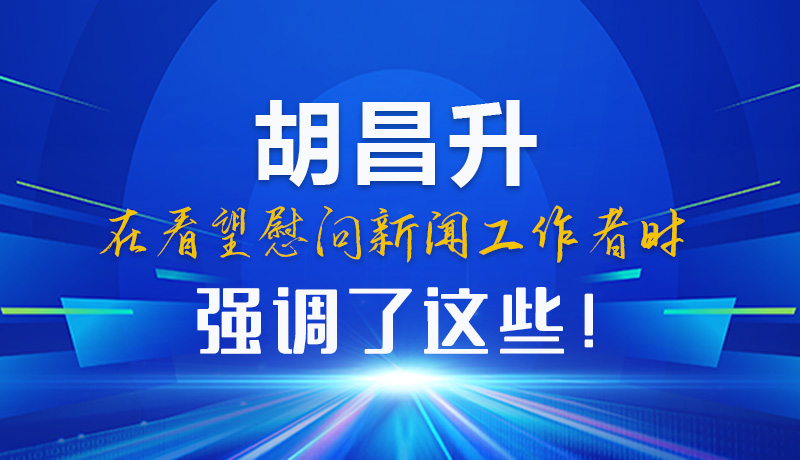 圖解|胡昌升在看望慰問(wèn)新聞工作者時(shí)強(qiáng)調(diào)了這些！