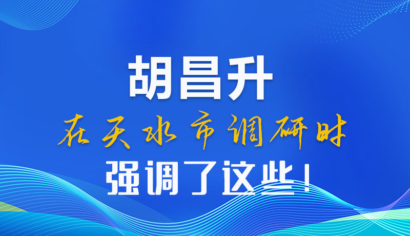圖解|胡昌升在天水市調(diào)研時(shí)強(qiáng)調(diào)了這些！