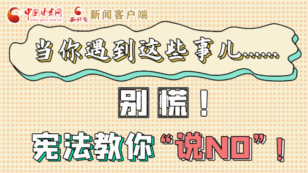 【甘快看】e法耀隴原|當(dāng)你遇到這些事兒……別慌！憲法教你“說NO”！ 